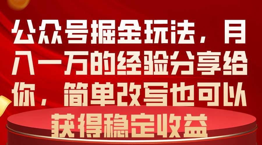 公众号掘金玩法，月入一万的经验分享给你，简单改写也可以获得稳定收益-芸启轻创