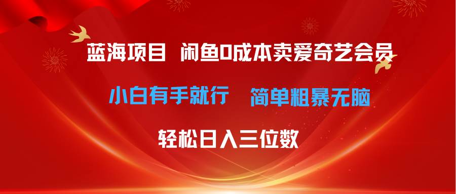 最新蓝海项目咸鱼零成本卖爱奇艺会员小白有手就行 无脑操作轻松日入三位数-芸启轻创