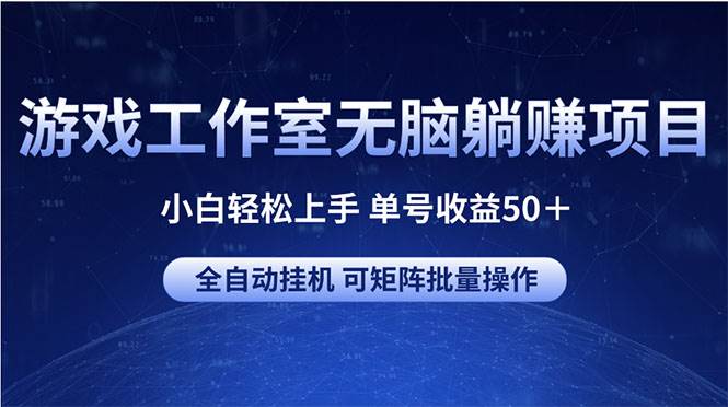 游戏工作室无脑躺赚项目 小白轻松上手 单号收益50＋ 可矩阵批量操作-芸启轻创