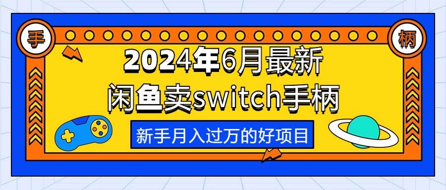 2024年6月最新闲鱼卖switch游戏手柄，新手月入过万的第一个好项目-芸启轻创