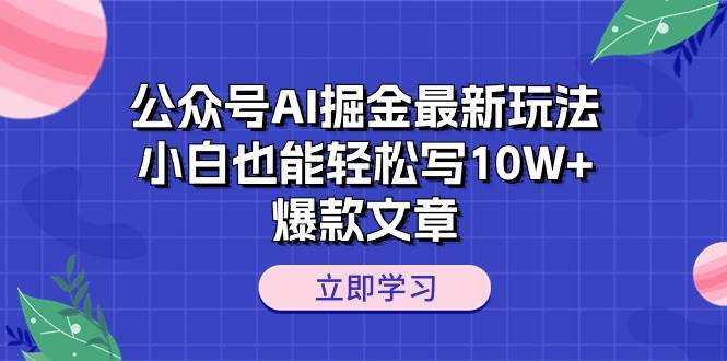 公众号AI掘金最新玩法，小白也能轻松写10W+爆款文章-芸启轻创