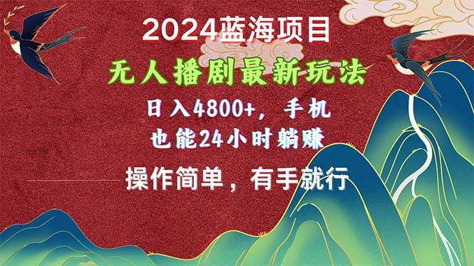2024蓝海项目，无人播剧最新玩法，日入4800+，手机也能操作简单有手就行-芸启轻创