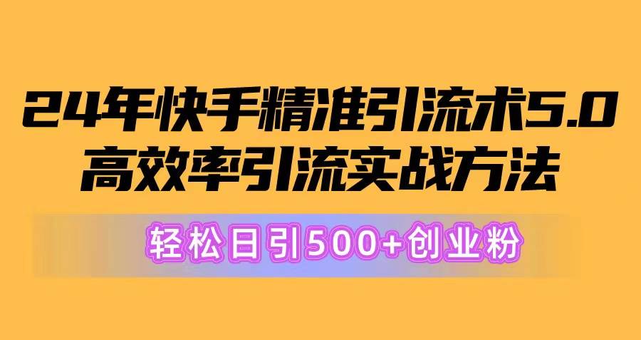 24年快手精准引流术5.0，高效率引流实战方法，轻松日引500+创业粉-芸启轻创