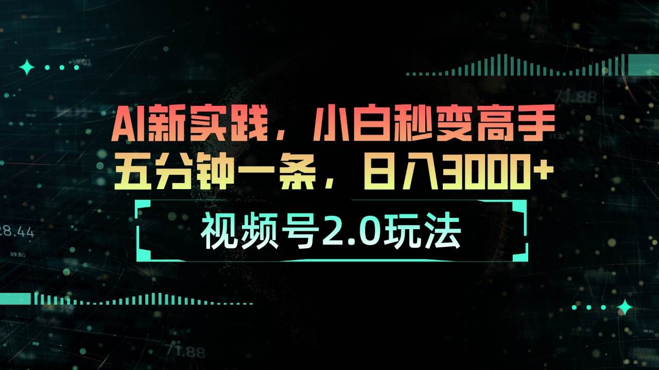 视频号2.0玩法 AI新实践，小白秒变高手五分钟一条，日入3000+-芸启轻创