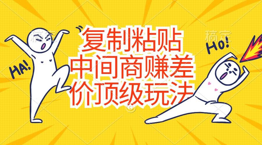 复制粘贴，中间商赚差价顶级玩法，零成本，硬通货-芸启轻创