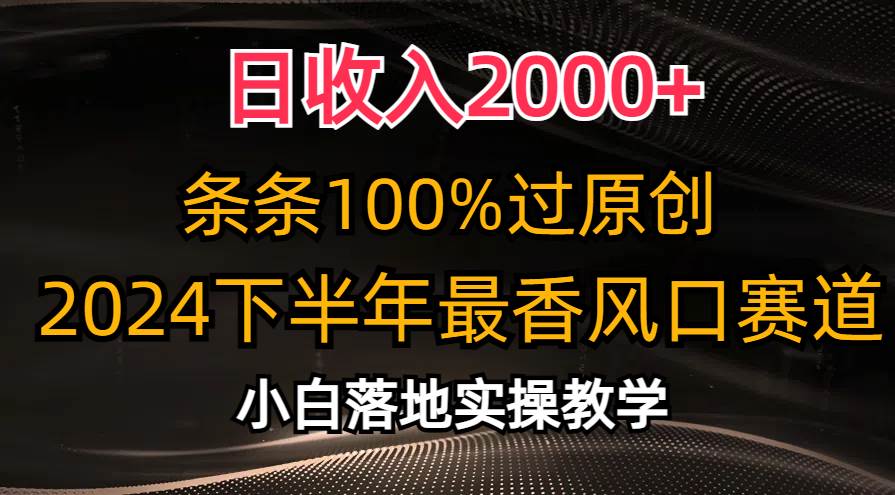 日收入2000+,条条100%过原创,2024下半年最香风口赛道,小白轻松上手-芸启轻创