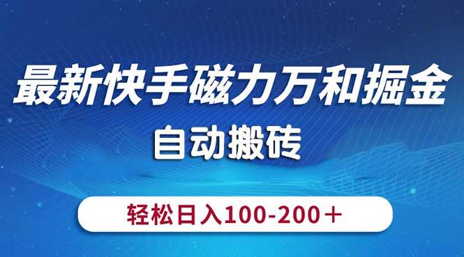 最新快手磁力万和掘金，自动搬砖，轻松日入100-200，操作简单-芸启轻创