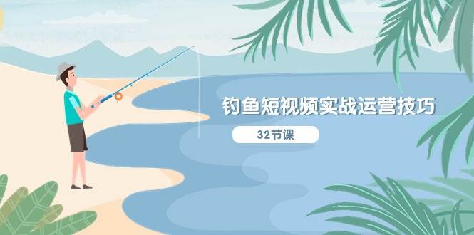 钓鱼短视频实战运营技巧,系统性讲解定位ip策划 能听懂,能落地,能实操-芸启轻创