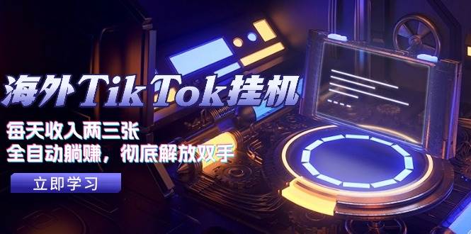 海外TikTok挂机，每天收入两三张，全自动躺赚，彻底 解放双手！-芸启轻创