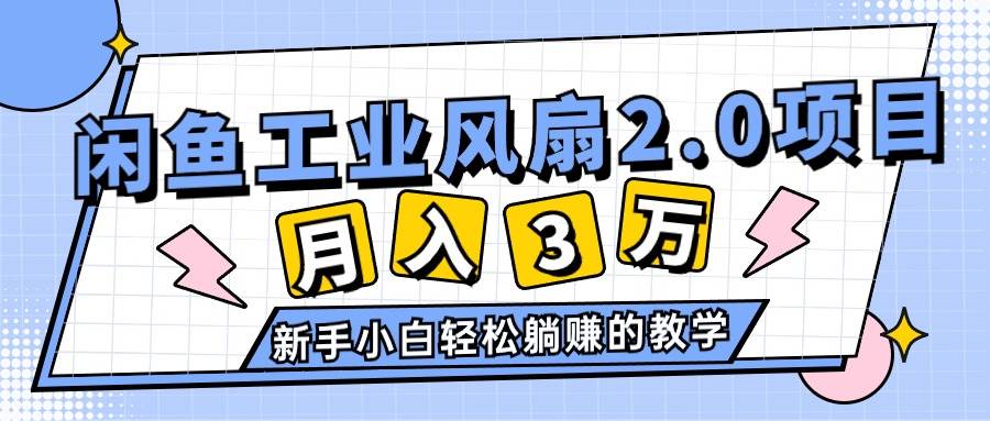 2024年6月最新闲鱼工业风扇2.0项目，轻松月入3W+，新手小白躺赚的教学-芸启轻创