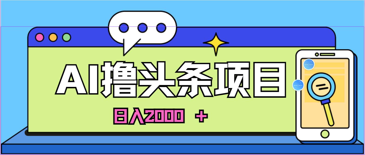 AI今日头条，当日建号，次日盈利，适合新手，每日收入超2000元的好项目-芸启轻创
