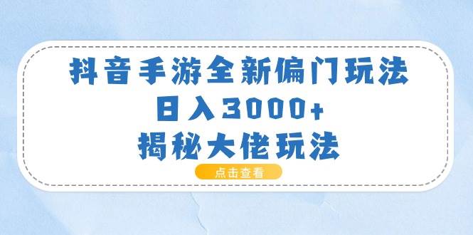 抖音手游全新偏门玩法，日入3000+，揭秘大佬玩法-芸启轻创