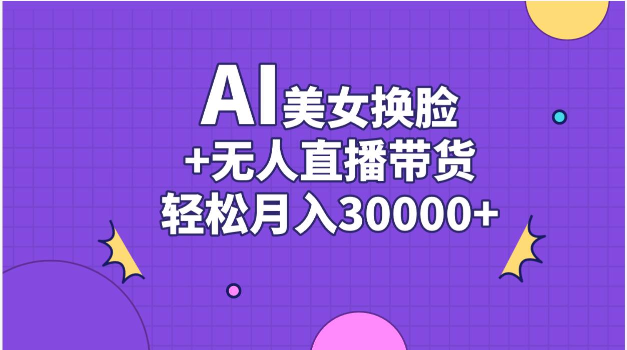 AI美女换脸视频结合无人直播带货，随便月入30000+-芸启轻创