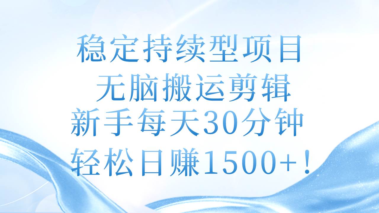 稳定持续型项目，无脑搬运剪辑，新手每天30分钟，轻松日赚1500+！-芸启轻创