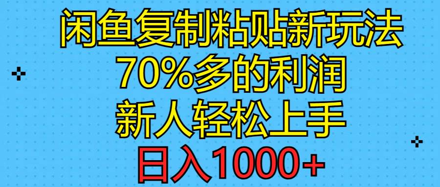 闲鱼复制粘贴新玩法，70%利润，新人轻松上手，日入1000+-芸启轻创