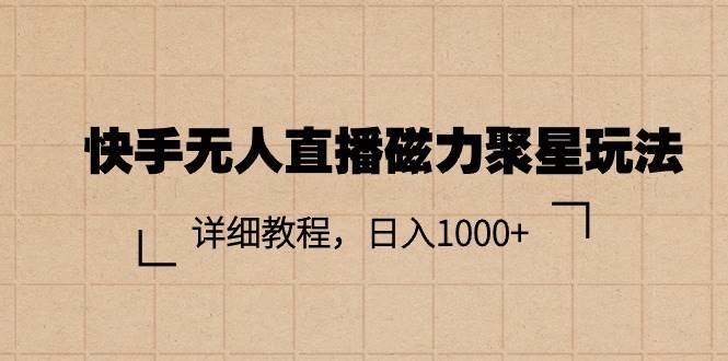 快手无人直播磁力聚星玩法，详细教程，日入1000+-芸启轻创