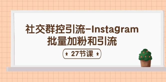社交群控引流-Instagram批量加粉和引流（27节课）-芸启轻创