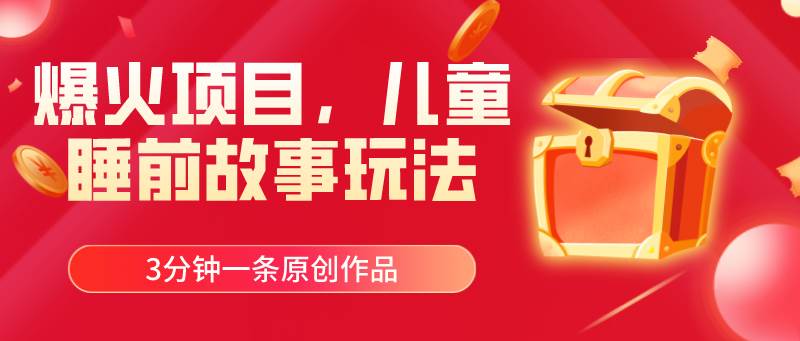 爆火项目，儿童睡筋故事玩法，3分钟一条原创作品-芸启轻创