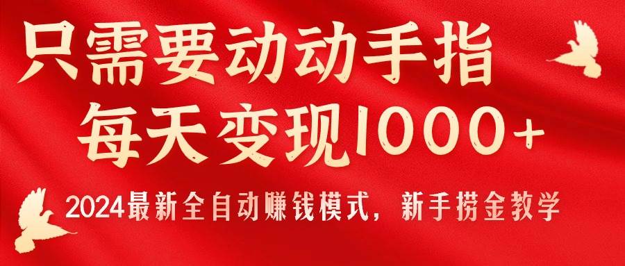 只需要动动手指，每天变现1000+，2024最新全自动赚钱模式，新手捞金教学！-芸启轻创