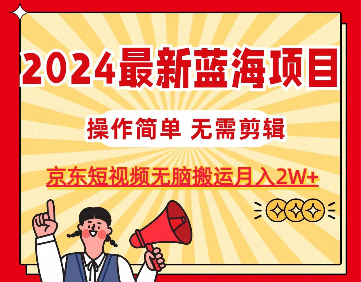 2024最新蓝海项目，无需剪辑，京东图文短视频无脑搬运月入2W+-芸启轻创