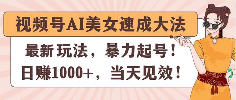 视频号AI美女速成大法，暴力起号，日赚1000+，当天见效-芸启轻创