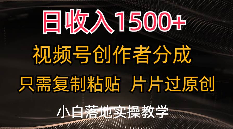 日收入1500+，视频号创作者分成，只需复制粘贴，片片过原创，小白也可...-芸启轻创
