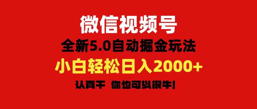 微信视频号变现，5.0全新自动掘金玩法，日入利润2000+有手就行-芸启轻创
