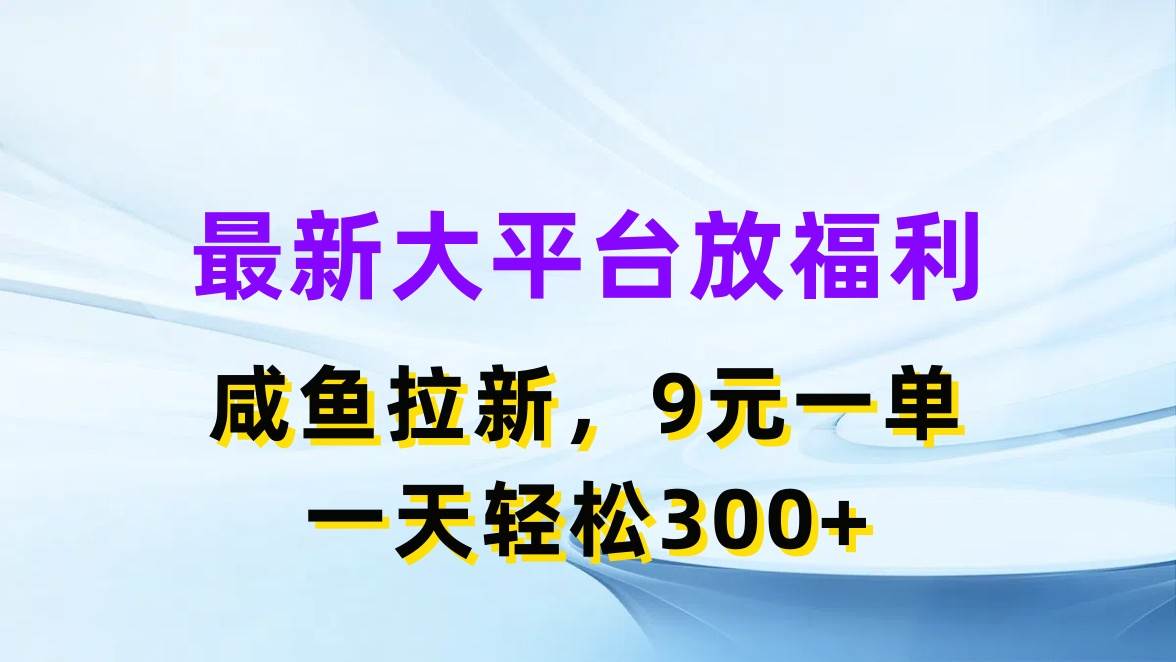 最新蓝海项目，闲鱼平台放福利，拉新一单9元，轻轻松松日入300+-芸启轻创