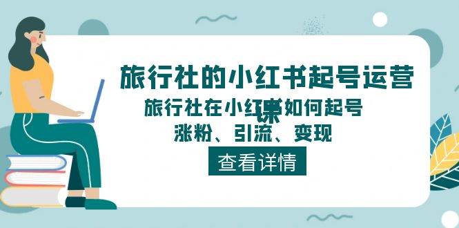 旅行社的小红书起号运营课，旅行社在小红书如何起号、涨粉、引流、变现-芸启轻创