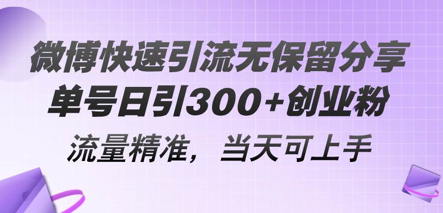微博快速引流无保留分享，单号日引300+创业粉，流量精准，当天可上手-芸启轻创