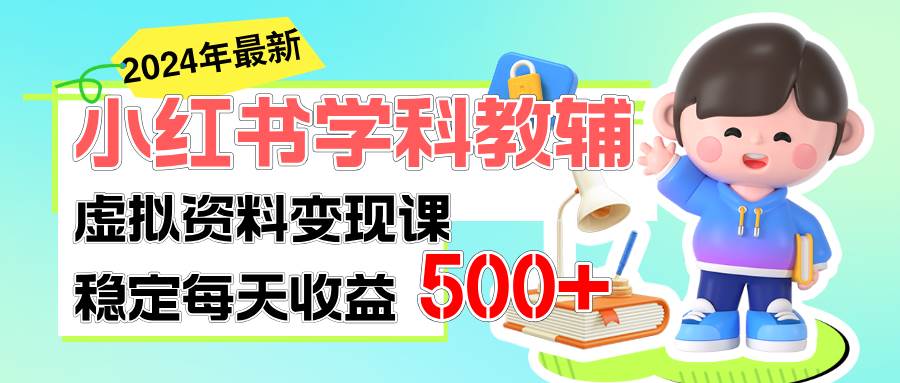 稳定轻松日赚500+ 小红书学科教辅 细水长流的闷声发财项目-芸启轻创