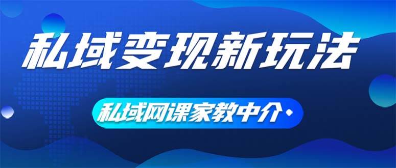 私域变现新玩法，网课家教中介，只做渠道和流量，让大学生给你打工、0...-芸启轻创