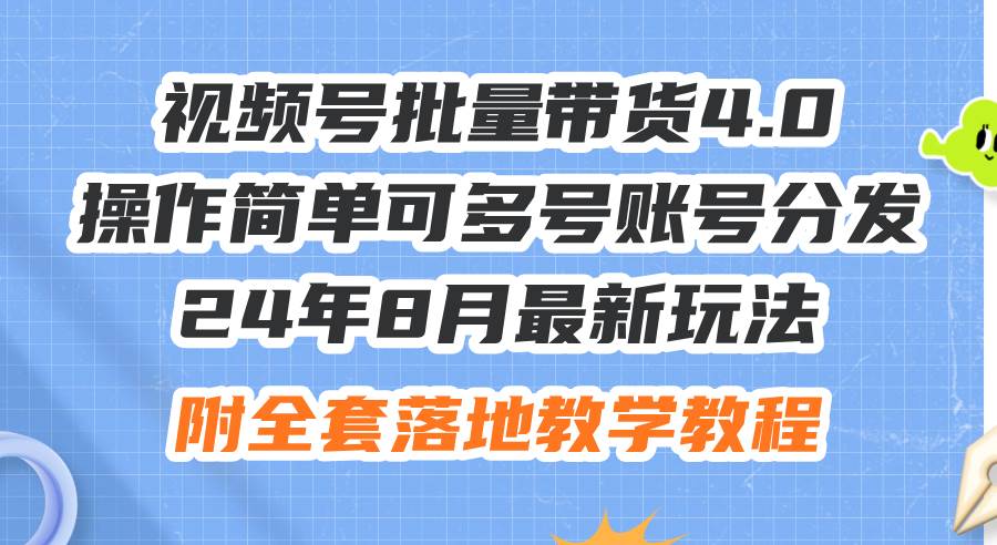 24年8月最新玩法视频号批量带货4.0，操作简单可多号账号分发，附全套落...-芸启轻创