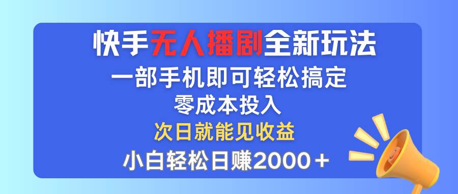 快手无人播剧全新玩法，一部手机就可以轻松搞定，零成本投入，小白轻松...-芸启轻创