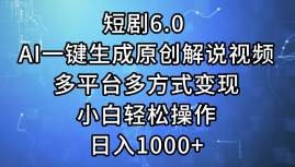 短剧6.0 AI一键生成原创解说视频，多平台多方式变现，小白轻松操作，日...-芸启轻创