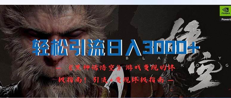 轻松引流日入3000+：《黑神话悟空》游戏变现的终极指南！引流+变现终极...-芸启轻创