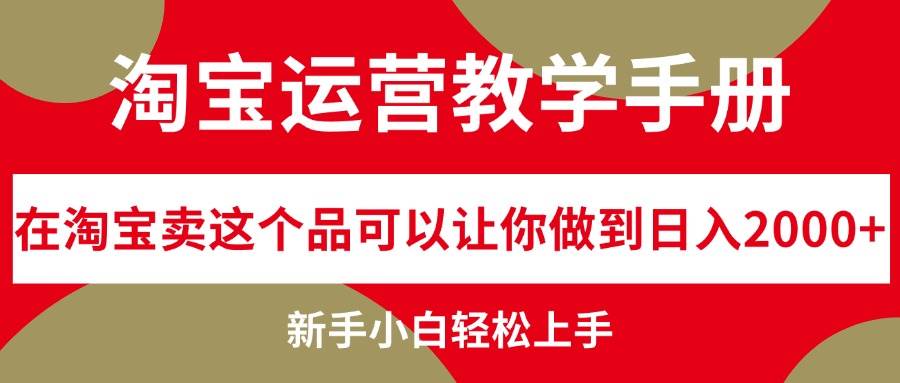 淘宝运营教学手册，在淘宝卖这个品可以让你做到日入2000+，新手小白轻...-芸启轻创