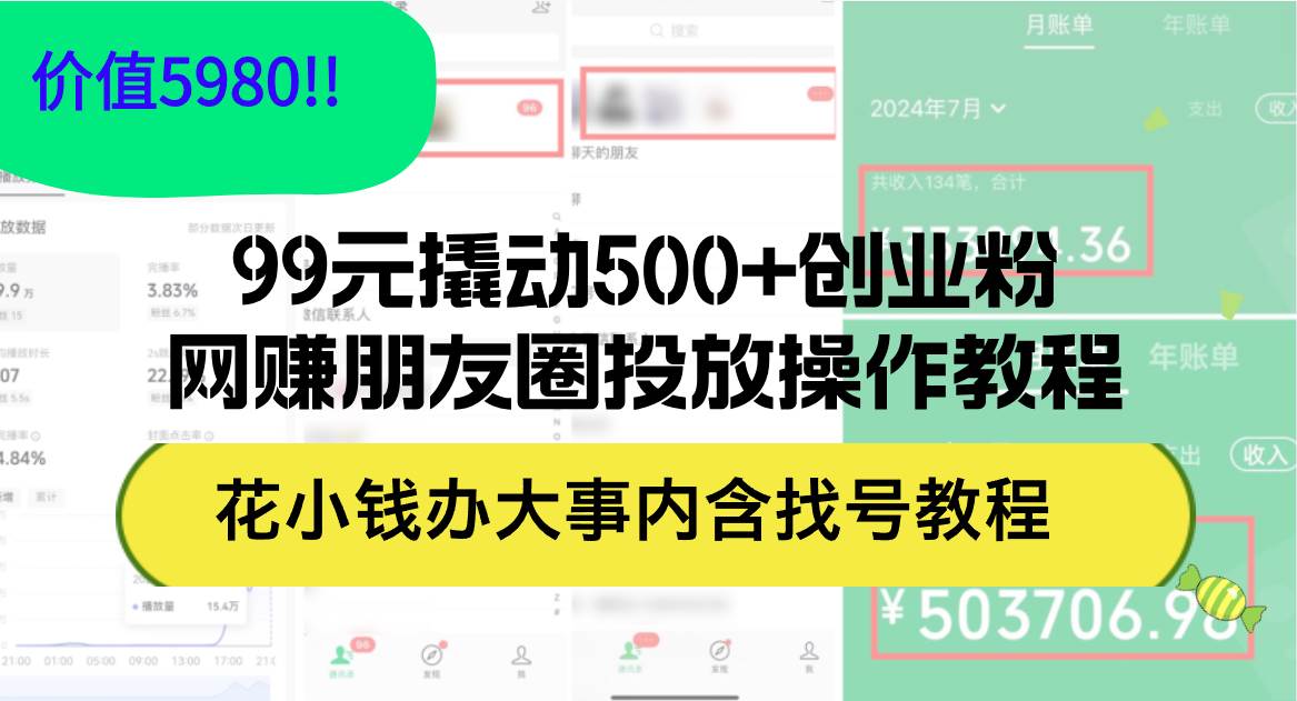 99元撬动500+创业粉，网赚朋友圈投放操作教程价值5980！花小钱办大事内...-芸启轻创
